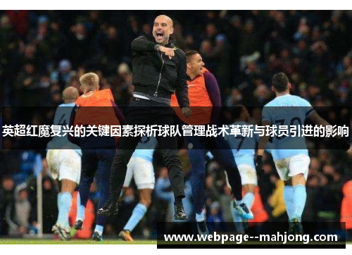 英超红魔复兴的关键因素探析球队管理战术革新与球员引进的影响