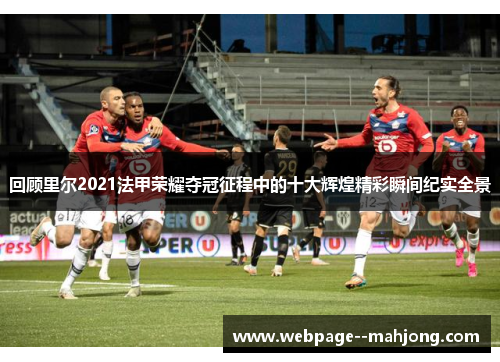 回顾里尔2021法甲荣耀夺冠征程中的十大辉煌精彩瞬间纪实全景