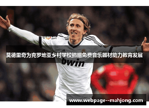 莫德里奇为克罗地亚乡村学校捐赠免费音乐器材助力教育发展