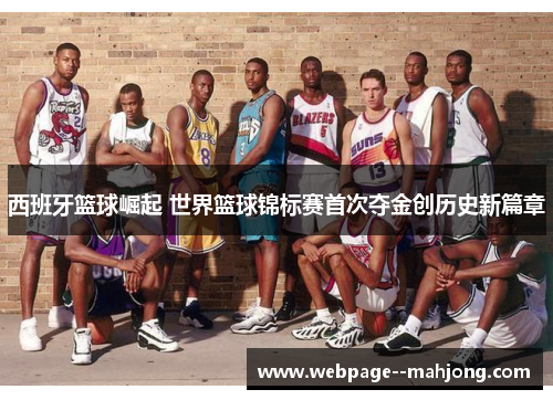 西班牙篮球崛起 世界篮球锦标赛首次夺金创历史新篇章