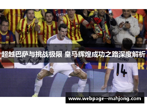 超越巴萨与挑战极限 皇马辉煌成功之路深度解析