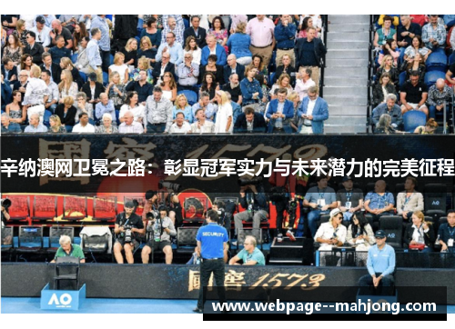 辛纳澳网卫冕之路:彰显冠军实力与未来潜力的完美征程 辛纳澳网卫冕之路:彰显冠军实力与未来潜力的完美征程