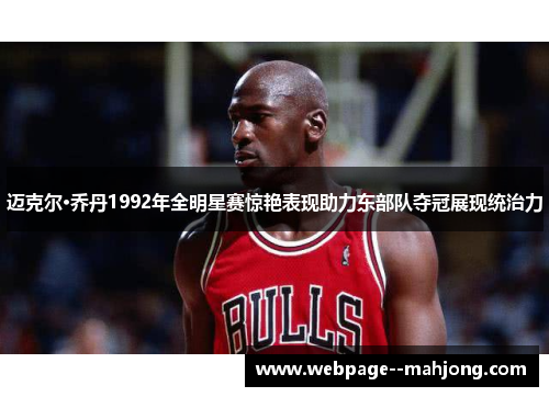 迈克尔·乔丹1992年全明星赛惊艳表现助力东部队夺冠展现统治力 迈克尔·乔丹1992年全明星赛惊艳表现助力东部队夺冠展现统治力