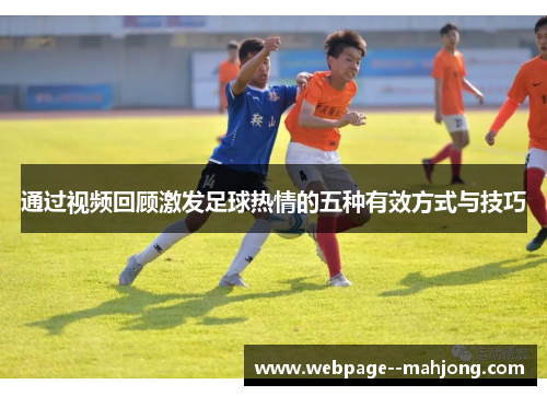 通过视频回顾激发足球热情的五种有效方式与技巧