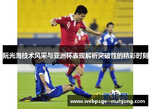 阮光海技术风采与亚洲杯表现解析突破性的精彩时刻