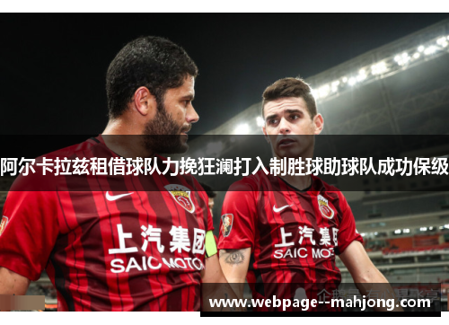 阿尔卡拉兹租借球队力挽狂澜打入制胜球助球队成功保级