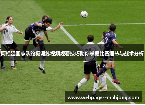 阿根廷国家队终极训练视频观看技巧助你掌握比赛细节与战术分析 阿根廷国家队终极训练视频观看技巧助你掌握比赛细节与战术分析