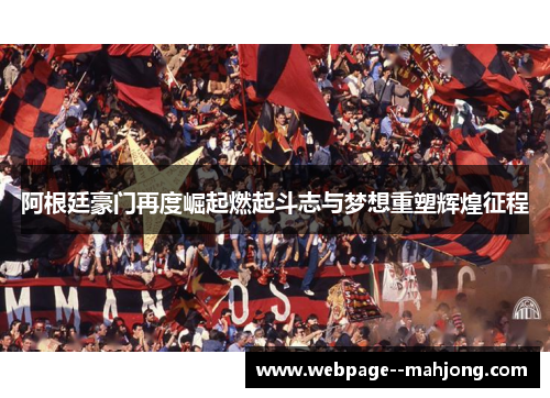 阿根廷豪门再度崛起燃起斗志与梦想重塑辉煌征程