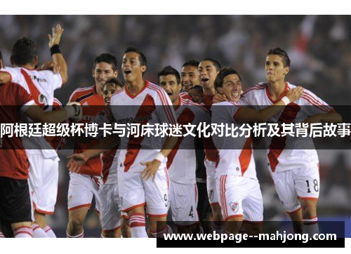 阿根廷超级杯博卡与河床球迷文化对比分析及其背后故事