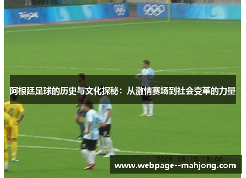 阿根廷足球的历史与文化探秘:从激情赛场到社会变革的力量 阿根廷足球的历史与文化探秘:从激情赛场到社会变革的力量