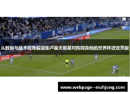 从数据与战术视角解读库卢塞夫斯基对阵阿森纳的世界杯进攻贡献 从数据与战术视角解读库卢塞夫斯基对阵阿森纳的世界杯进攻贡献