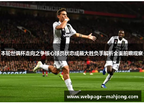 本轮世俱杯走向之争核心球员状态成最大胜负手解析全面前瞻观察 本轮世俱杯走向之争核心球员状态成最大胜负手解析全面前瞻观察