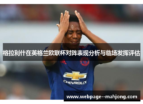 格拉利什在英格兰欧联杯对阵表现分析与临场发挥评估 格拉利什在英格兰欧联杯对阵表现分析与临场发挥评估