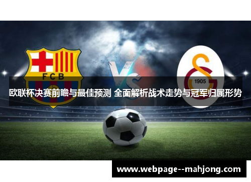 欧联杯决赛前瞻与最佳预测 全面解析战术走势与冠军归属形势 欧联杯决赛前瞻与最佳预测 全面解析战术走势与冠军归属形势
