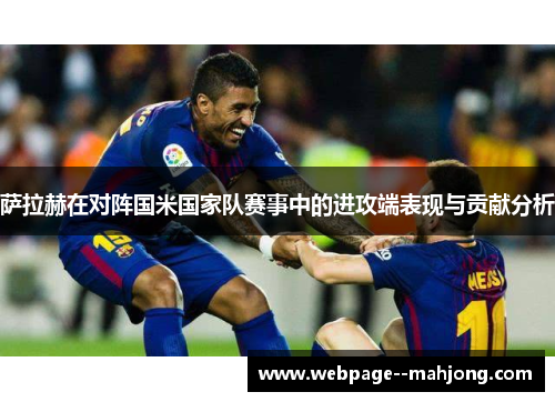 萨拉赫在对阵国米国家队赛事中的进攻端表现与贡献分析