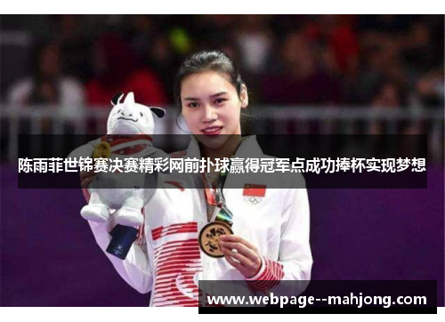 陈雨菲世锦赛决赛精彩网前扑球赢得冠军点成功捧杯实现梦想 陈雨菲世锦赛决赛精彩网前扑球赢得冠军点成功捧杯实现梦想