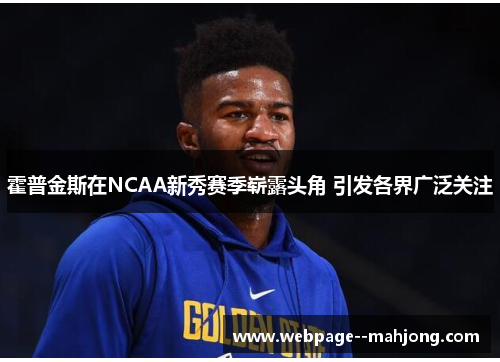 霍普金斯在NCAA新秀赛季崭露头角 引发各界广泛关注 霍普金斯在NCAA新秀赛季崭露头角 引发各界广泛关注