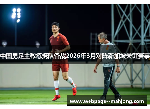 中国男足主教练携队备战2026年3月对阵新加坡关键赛事