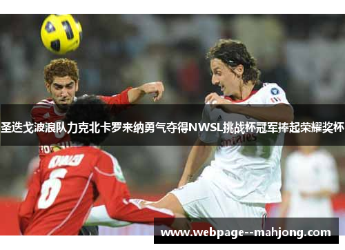 圣迭戈波浪队力克北卡罗来纳勇气夺得NWSL挑战杯冠军捧起荣耀奖杯 圣迭戈波浪队力克北卡罗来纳勇气夺得NWSL挑战杯冠军捧起荣耀奖杯