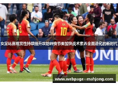 女足比赛观赏性持续提升攻防转换节奏加快战术素养全面进化的新时代