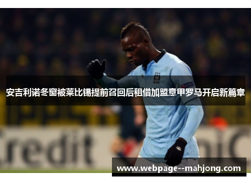 安吉利诺冬窗被莱比锡提前召回后租借加盟意甲罗马开启新篇章 安吉利诺冬窗被莱比锡提前召回后租借加盟意甲罗马开启新篇章