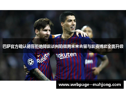巴萨官方确认德容拒绝降薪谈判陷僵局未来去留与薪资博弈全面升级 巴萨官方确认德容拒绝降薪谈判陷僵局未来去留与薪资博弈全面升级