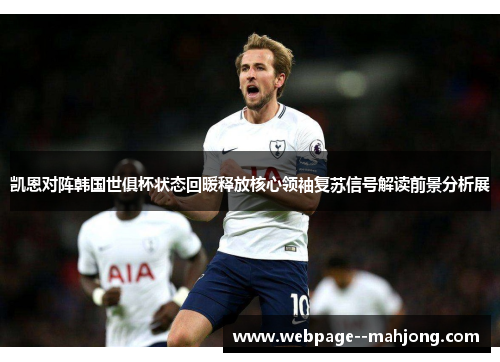 凯恩对阵韩国世俱杯状态回暖释放核心领袖复苏信号解读前景分析展 凯恩对阵韩国世俱杯状态回暖释放核心领袖复苏信号解读前景分析展
