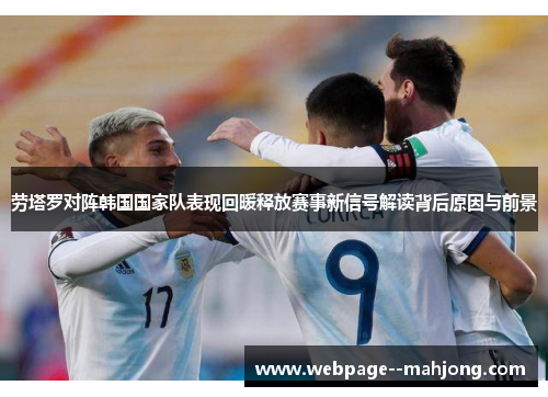劳塔罗对阵韩国国家队表现回暖释放赛事新信号解读背后原因与前景 劳塔罗对阵韩国国家队表现回暖释放赛事新信号解读背后原因与前景