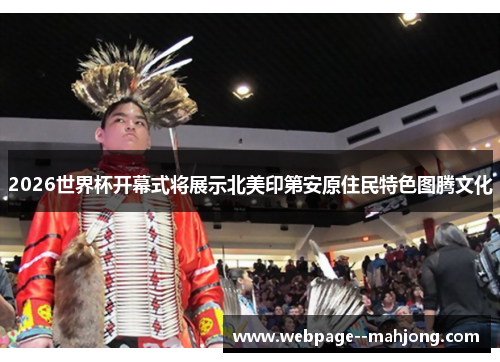 2026世界杯开幕式将展示北美印第安原住民特色图腾文化 2026世界杯开幕式将展示北美印第安原住民特色图腾文化