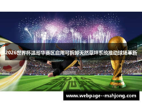 2026世界杯温哥华赛区启用可拆卸天然草坪系统推动球场革新 2026世界杯温哥华赛区启用可拆卸天然草坪系统推动球场革新