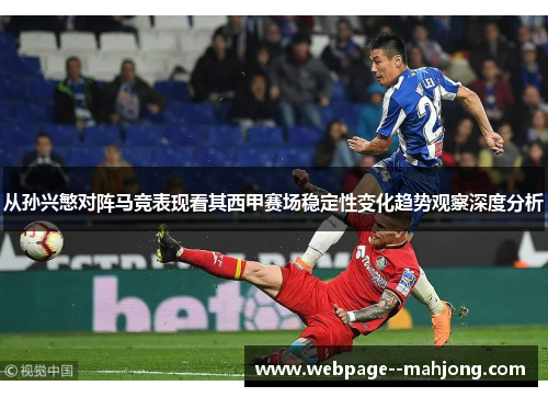 从孙兴慜对阵马竞表现看其西甲赛场稳定性变化趋势观察深度分析 从孙兴慜对阵马竞表现看其西甲赛场稳定性变化趋势观察深度分析